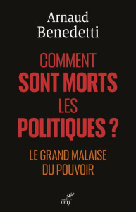 Comment sont morts les politiques ? Le grand malaise du pouvoir - Benedetti Arnaud