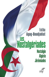Les nostalgériades. Nostalgie. Algérie. Jérémiades - Agag-Boudjahlat Fatiha