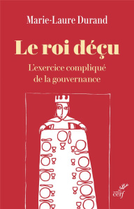 Le roi déçu. L'exercice compliqué de la gouvernance - Durand Marie-Laure