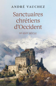 Sanctuaires chrétiens d'Occident. IVe-XVIe siècle - Vauchez André