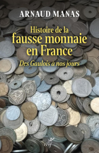 Histoire de la fausse monnaie en France. Des Gaulois à nos jours - Manas Arnaud