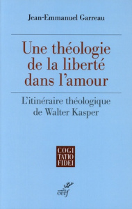 Une théologie de la liberté dans l'amour. L'itinéraire théologique de Walter Kasper - Garreau Jean-Emmanuel ; Kasper Walter