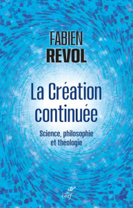 La Création continuée. Science, philosophie et théologie - Revol Fabien