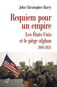 Requiem pour un empire. Les Etats-Unis et le piège afghan 2001-2021 - Barry John Christopher