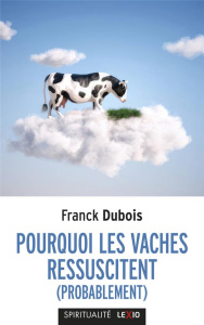 Pourquoi les vaches ressuscitent (probablement). Ou pourquoi mon papa ne restera pas bloqué toute sa - Dubois Franck