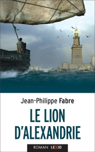 Le Lion d'Alexandrie. Le voyage inouï où Marc inventa l'Evangile - Fabre Jean-Philippe