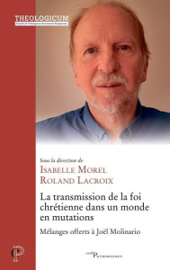 La transmission de la foi chrétienne dans un monde en mutations. Mélanges offerts à Joël Molinario - Lacroix Roland ; Morel Isabelle