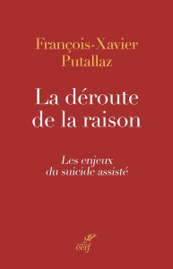 La déroute de la raison. Les enjeux du suicide assisté - Putallaz François-Xavier
