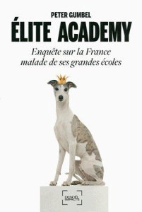 Elite academy. Enquête sur la France malade de ses grandes écoles - Gumbel Peter
