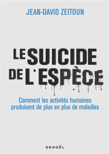 Le suicide de l'espèce. Comment les activités humaines produisent de plus en plus de maladies - Zeitoun Jean-David
