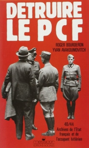 Détruire le PCF. Archives de l'Etat français et de l'occupant hitlérien, 1940-1944 - Avakumovic Ivan ; Bourderon Roger
