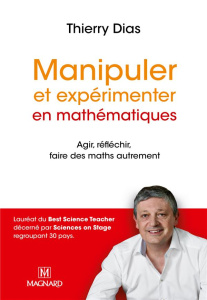 Manipuler et experimenter en mathémathiques. Agir, réfléchir, faire des maths autrement - Dias Thierry