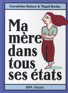 Ma mère dans ses états. Ma mère a peur du noir, Les légumes verts et ma mère, Ma mère a un copain - Raisson Gwendoline ; Bardos Magali