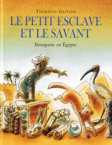 Le petit esclave et le savant. Bonaparte en Egypte - Guyon Thibaud