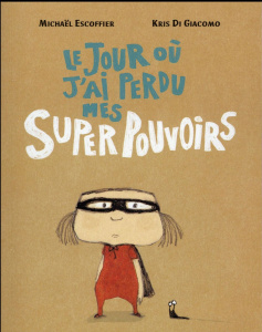 Le jour où j'ai perdu mes superpouvoirs - Di Giacomo Kris ; Escoffier Michaël