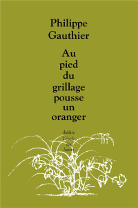 Au pied du grillage pousse un oranger - Gauthier Philippe