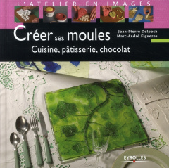 Créer ses moules. Cuisine, pâtisserie, chocolat - Figueres Marc-André ; Delpech Jean-Pierre ; Talamo