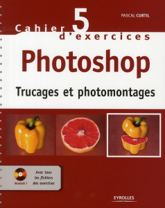 Cahier d'exercices Photoshop. Trucages et photomontages, avec 1 CD-ROM - Curtil Pascal