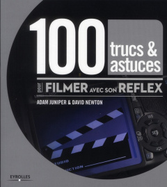 100 trucs & astuces pour filmer avec son reflex - Newton David ; Juniper Adam