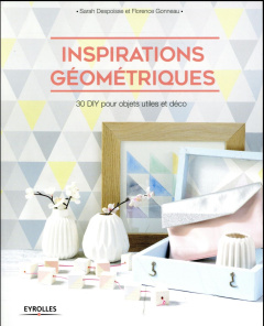 Inspirations géométriques. 30 DIY pour objets utiles et déco - Despoisse Sarah ; Gonneau Florence ; Bizet Didier