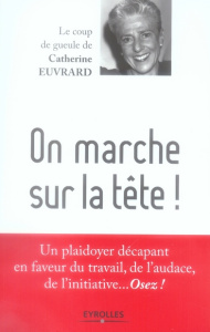 On marche sur la tête ! Un plaidoyer en faveur du travail, de l'audace, de l'initiative... Osez ! - Euvrard Catherine