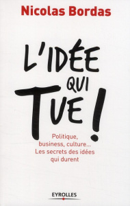 L'idée qui tue ! Politique, business, culture... Les secrets des idées qui durent - Bordas Nicolas
