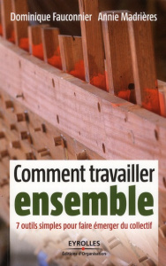 Comment travailler ensemble. 7 outils simples pour faire émerger du collectif - Fauconnier Dominique ; Madrières Annie