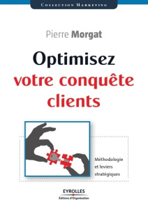 Optimisez votre conquête client. Méthodologie et leviers stratégiques - Morgat Pierre