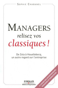 Managers, relisez vos classiques ! De Zola à Houellebecq, un autre regard sur l'entreprise - Chabanel Sophie