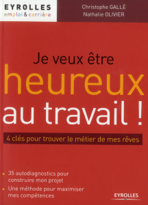Je veux être heureux au travail ! 4 clés pour trouver le métier de mes rêves - Gallé Christophe ; Olivier Nathalie