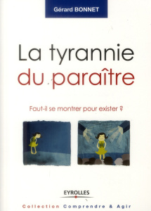 La tyrannie du paraître. Faut-il se montrer pour exister ? - Bonnet Gérard