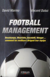 Football management. Deschamps, Mourinho, Ancelotti, Wenger... comment les meilleurs dirigent leur é - Marmo David ; Duluc Vincent