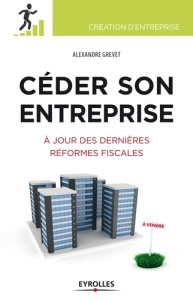Céder son entreprise. Préparer - Anticiper - Optimiser. A jour des dernières réformes fiscales - Grevet Alexandre