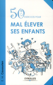 50 exercices pour mal élever ses enfants - Caussurien E.M.