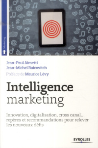 Intelligence marketing. Innovation, digitalisation, cross canal... repères et recommandations pour r - Aimetti Jean-Paul ; Raicovitch Jean-Michel ; Lévy