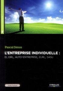 Guide pratique de l'entreprise individuelle. EI - EIRL - auto-entreprise - EURL - SASU, 5e édition - Dénos Pascal