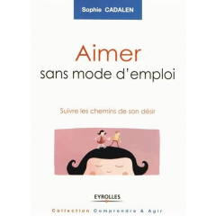 Aimer sans mode d'emploi. Suivre les chemins de son désir - Cadalen Sophie