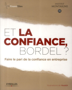 ET LA CONFIANCE, BORDEL ? - FAIRE LE PARI DE LA CONFIANCE EN ENTREPRISE. - INSTITUT MONTAIGNE