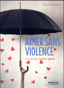 Aimer sans violence. Les clés de l'amour apaisé - Carré Christophe