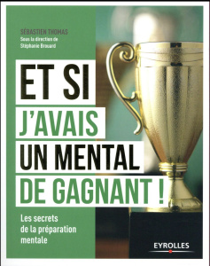Et si j'avais un mental de gagnant ! Les secrets de la préparation mentale - Thomas Sébastien ; Brouard Stéphanie