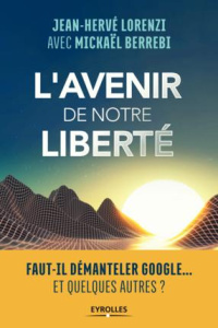 L'avenir de notre liberté. Faut-il démanteler Google... Et quelques autres - Lorenzi Jean-Hervé ; Berrebi Mickaël