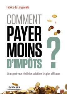 Comment payer moins d'impôts. Un expert vous révèle les solutions les plus efficaces - Longevialle Fabrice de