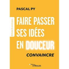 Faire passer ses idées en douceur. Convaincre - Py Pascal
