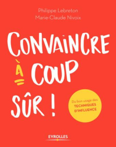Convaincre à coup sûr ! Du bon usage des techniques d'influence - Lebreton Philippe ; Nivoix Marie-Claude