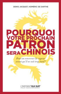 Pourquoi votre prochain patron sera chinois. Peut-on renverser la vapeur avant qu'il ne soit trop ta - Sarthe Homéric de ; Jacquet Denis