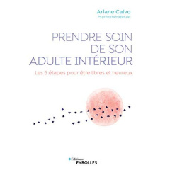 Prendre soin de son adulte intérieur. Les 5 étapes pour être libres et heureux - Calvo Ariane ; Bazaugour Anne