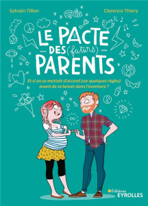 Le pacte des (futurs) parents. Et si on se mettait d'accord (sur quelques règles) avant de se lancer - Tillon Sylvain ; Thiery Clarence ; Toran Madeleine