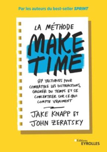La méthode make time. 87 tactiques pour combattre les distractions, gagner du temps et se concentrer - Zeratsky John ; Knapp Jake ; Deschamps Pascale-Mar