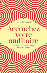 Accrochez votre auditoire. Les clés pour susciter (enfin) l'écoute et l'intérêt - Compagnon Martine