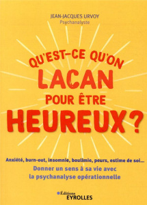 Qu'est-ce qu'on Lacan pour être heureux ? Anxiété, burn-out, insomnie, boulimie, peurs, estime de so - Urvoy Jean-Jacques ; Neveu Pascal